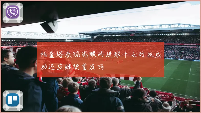 帕奎塔表现亮眼两进球十七对抗成功还应继续首发吗