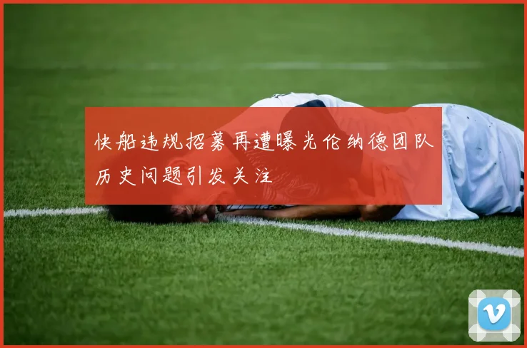 快船违规招募再遭曝光伦纳德团队历史问题引发关注