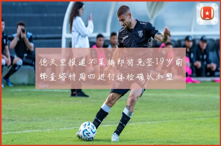 德天空报道不莱梅即将免签19岁前锋奎塔特周四进行体检确认加盟