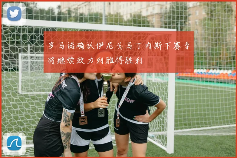 罗马诺确认伊尼戈马丁内斯下赛季将继续效力利雅得胜利