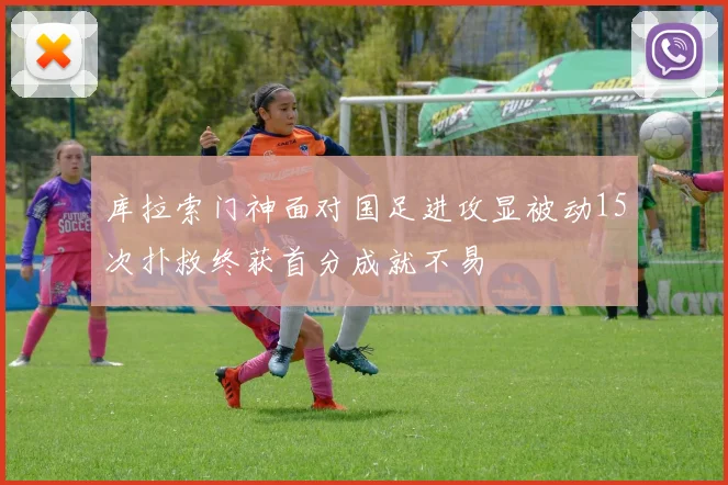 库拉索门神面对国足进攻显被动15次扑救终获首分成就不易