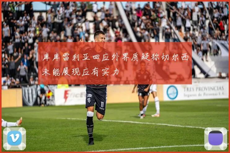 库库雷利亚回应外界质疑称切尔西未能展现应有实力